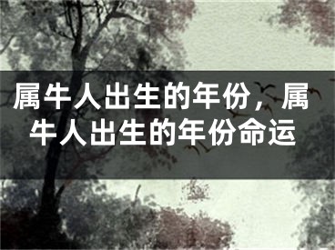属牛人出生的年份，属牛人出生的年份命运