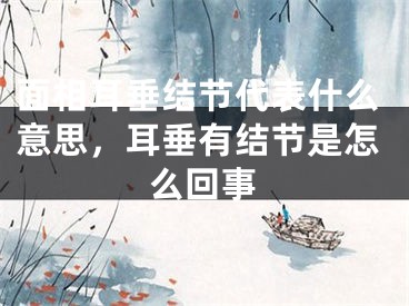 面相耳垂结节代表什么意思，耳垂有结节是怎么回事