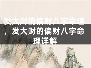 发大财的偏财八字命理，发大财的偏财八字命理详解