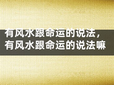 有风水跟命运的说法，有风水跟命运的说法嘛