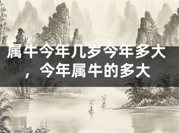 属牛今年几岁今年多大，今年属牛的多大