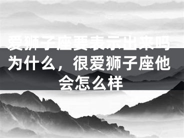 爱狮子座要表示出来吗为什么，很爱狮子座他会怎么样