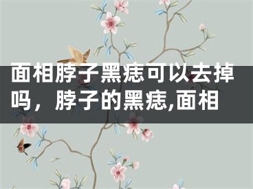 面相脖子黑痣可以去掉吗，脖子的黑痣,面相