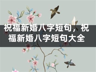 祝福新婚八字短句，祝福新婚八字短句大全
