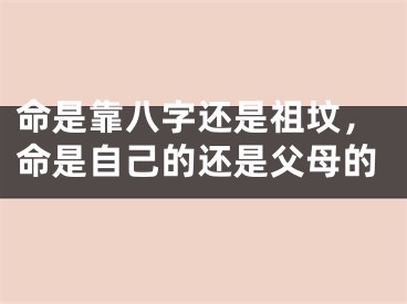 命是靠八字还是祖坟，命是自己的还是父母的