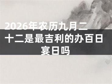 2026年农历九月二十二是最吉利的办百日宴日吗