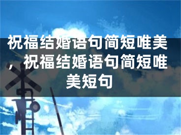 祝福结婚语句简短唯美，祝福结婚语句简短唯美短句