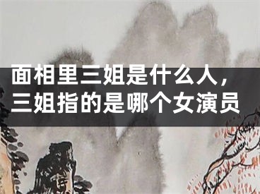 面相里三姐是什么人，三姐指的是哪个女演员