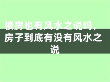 楼房也有风水之说吗，房子到底有没有风水之说