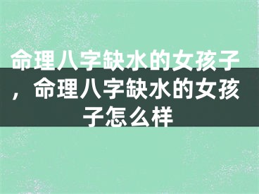 命理八字缺水的女孩子，命理八字缺水的女孩子怎么样