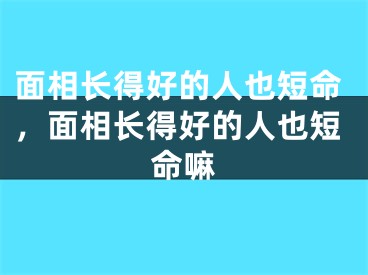 面相长得好的人也短命，面相长得好的人也短命嘛