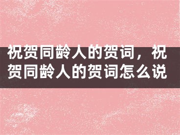 祝贺同龄人的贺词，祝贺同龄人的贺词怎么说