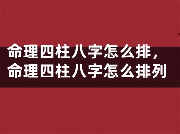 命理四柱八字怎么排，命理四柱八字怎么排列