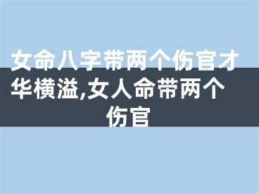 女命八字带两个伤官才华横溢,女人命带两个伤官