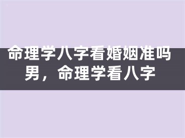 命理学八字看婚姻准吗男，命理学看八字