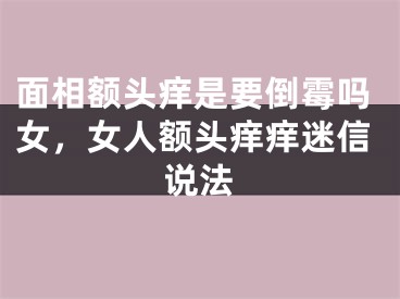 面相额头痒是要倒霉吗女，女人额头痒痒迷信说法