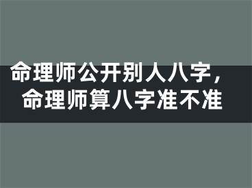 命理师公开别人八字，命理师算八字准不准