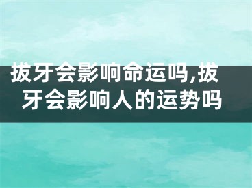 拔牙会影响命运吗,拔牙会影响人的运势吗