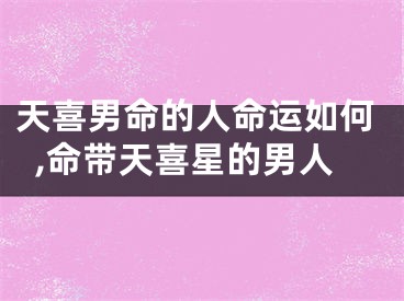 天喜男命的人命运如何,命带天喜星的男人