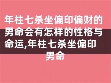 年柱七杀坐偏印偏财的男命会有怎样的性格与命运,年柱七杀坐偏印男命