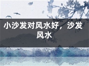 小沙发对风水好，沙发风水