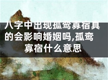 八字中出现孤鸾寡宿真的会影响婚姻吗,孤鸾寡宿什么意思