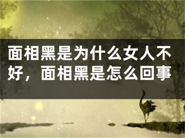 面相黑是为什么女人不好，面相黑是怎么回事