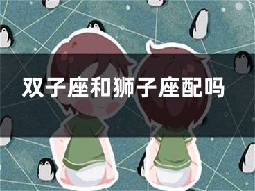 双子座和狮子座配吗