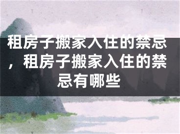 租房子搬家入住的禁忌，租房子搬家入住的禁忌有哪些
