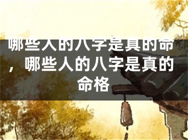 哪些人的八字是真的命，哪些人的八字是真的命格