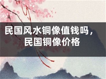 民国风水铜像值钱吗，民国铜像价格