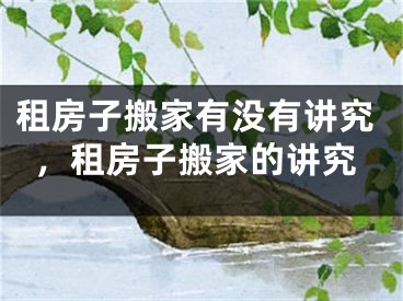 租房子搬家有没有讲究，租房子搬家的讲究