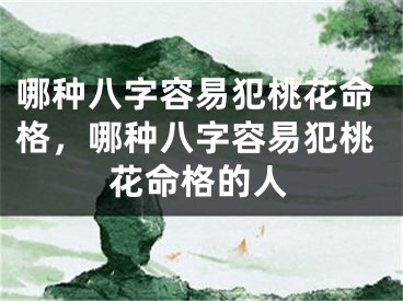 哪种八字容易犯桃花命格，哪种八字容易犯桃花命格的人