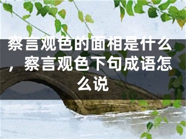 察言观色的面相是什么，察言观色下句成语怎么说