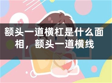 额头一道横杠是什么面相，额头一道横线