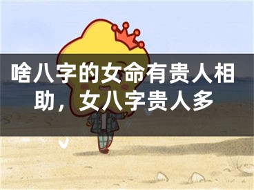 啥八字的女命有贵人相助，女八字贵人多