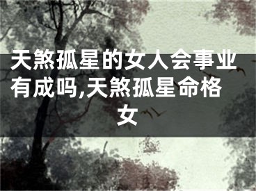 天煞孤星的女人会事业有成吗,天煞孤星命格女