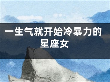一生气就开始冷暴力的星座女