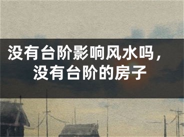 没有台阶影响风水吗，没有台阶的房子