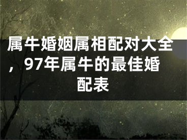属牛婚姻属相配对大全，97年属牛的最佳婚配表