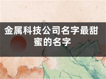 金属科技公司名字最甜蜜的名字
