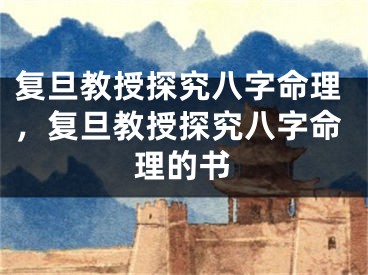 复旦教授探究八字命理，复旦教授探究八字命理的书