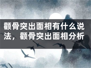 颧骨突出面相有什么说法，颧骨突出面相分析