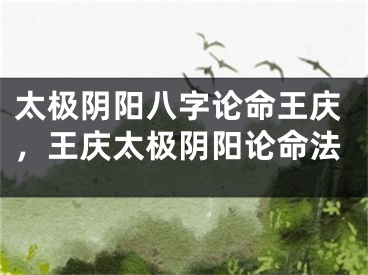 太极阴阳八字论命王庆，王庆太极阴阳论命法