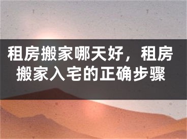租房搬家哪天好，租房搬家入宅的正确步骤