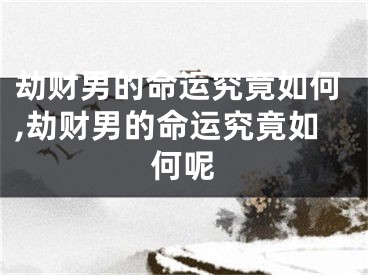 劫财男的命运究竟如何,劫财男的命运究竟如何呢