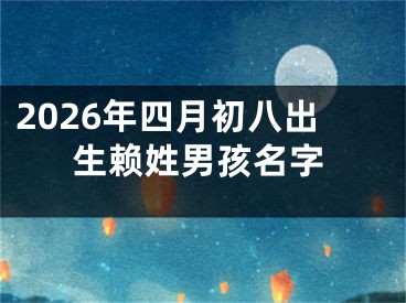 2026年四月初八出生赖姓男孩名字