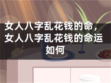 女人八字乱花钱的命，女人八字乱花钱的命运如何