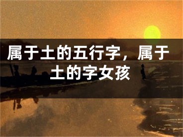 属于土的五行字，属于土的字女孩