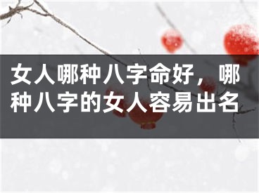 女人哪种八字命好，哪种八字的女人容易出名